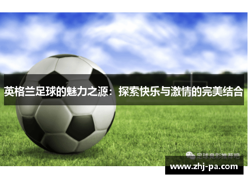 英格兰足球的魅力之源：探索快乐与激情的完美结合