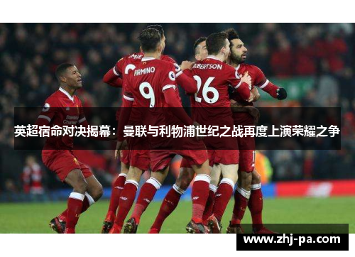 英超宿命对决揭幕：曼联与利物浦世纪之战再度上演荣耀之争