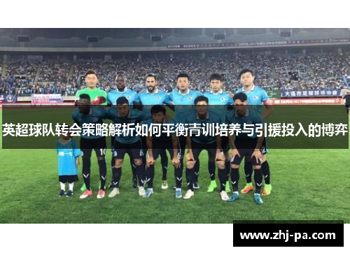 英超球队转会策略解析如何平衡青训培养与引援投入的博弈