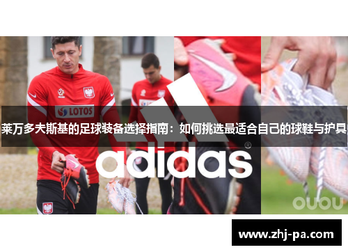 莱万多夫斯基的足球装备选择指南：如何挑选最适合自己的球鞋与护具