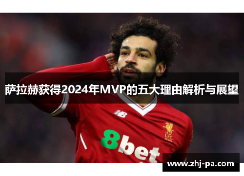 萨拉赫获得2024年MVP的五大理由解析与展望