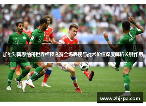 加维对阵摩纳哥世界杯预选赛全场表现与战术价值深度解析关键作用