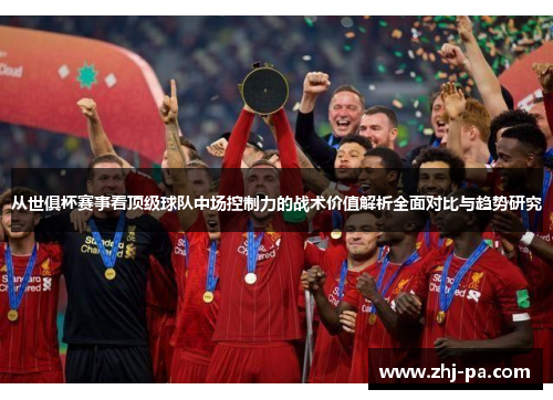 从世俱杯赛事看顶级球队中场控制力的战术价值解析全面对比与趋势研究