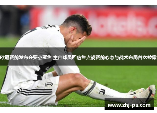 欧冠赛前发布会要点聚焦 主帅球员回应焦点战赛前心态与战术布局首次披露 欧冠赛前发布会要点聚焦 主帅球员回应焦点战赛前心态与战术布局首次披露