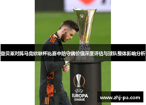 登贝莱对阵马竞欧联杯比赛中防守端价值深度评估与球队整体影响分析