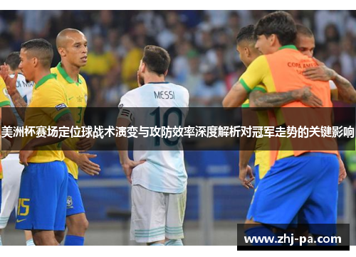 美洲杯赛场定位球战术演变与攻防效率深度解析对冠军走势的关键影响