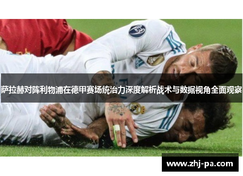 萨拉赫对阵利物浦在德甲赛场统治力深度解析战术与数据视角全面观察 萨拉赫对阵利物浦在德甲赛场统治力深度解析战术与数据视角全面观察