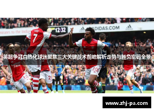 英超争冠白热化球迷聚焦三大关键战术前瞻解析走势与胜负密码全景 英超争冠白热化球迷聚焦三大关键战术前瞻解析走势与胜负密码全景