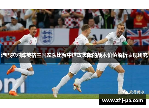 迪巴拉对阵英格兰国家队比赛中进攻贡献的战术价值解析表现研究
