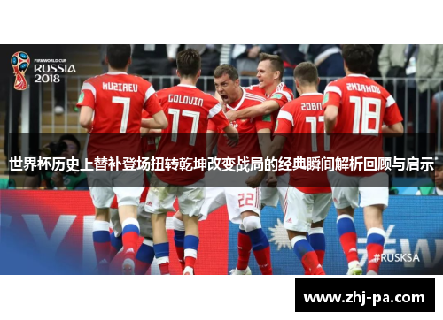 世界杯历史上替补登场扭转乾坤改变战局的经典瞬间解析回顾与启示