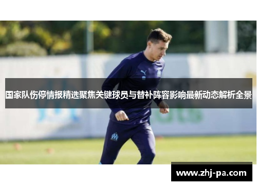 国家队伤停情报精选聚焦关键球员与替补阵容影响最新动态解析全景 国家队伤停情报精选聚焦关键球员与替补阵容影响最新动态解析全景