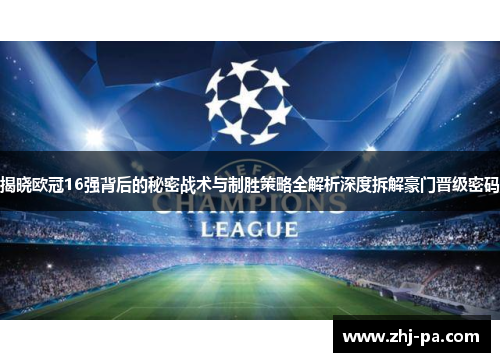 揭晓欧冠16强背后的秘密战术与制胜策略全解析深度拆解豪门晋级密码