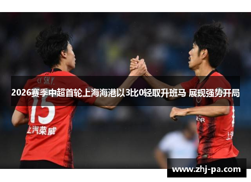 2026赛季中超首轮上海海港以3比0轻取升班马 展现强势开局