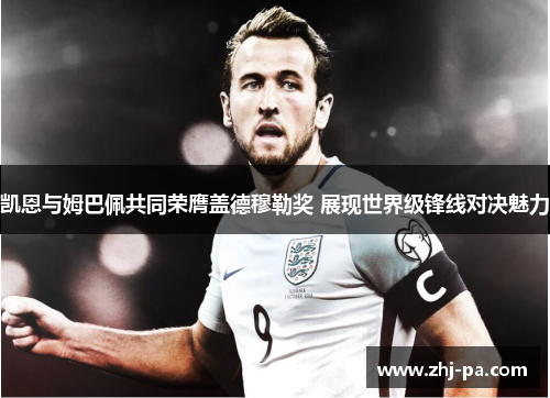 凯恩与姆巴佩共同荣膺盖德穆勒奖 展现世界级锋线对决魅力