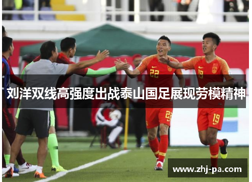 刘洋双线高强度出战泰山国足展现劳模精神