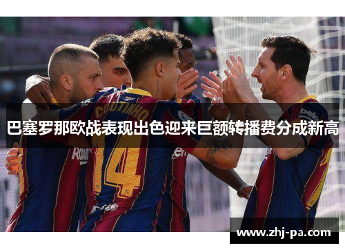 巴塞罗那欧战表现出色迎来巨额转播费分成新高 巴塞罗那欧战表现出色迎来巨额转播费分成新高
