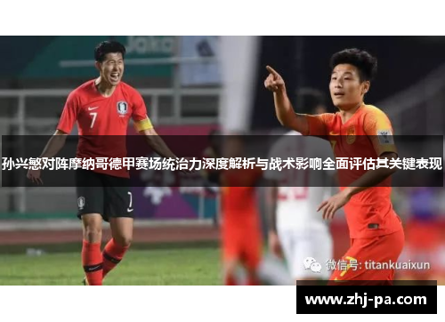 孙兴慜对阵摩纳哥德甲赛场统治力深度解析与战术影响全面评估其关键表现