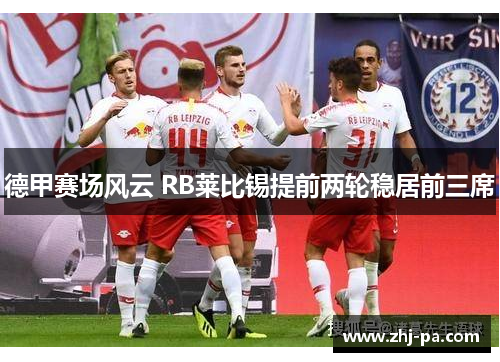 德甲赛场风云 RB莱比锡提前两轮稳居前三席 德甲赛场风云 RB莱比锡提前两轮稳居前三席