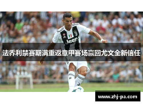 法乔利禁赛期满重返意甲赛场赢回尤文全新信任