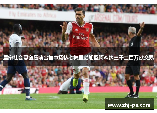 皇家社会夏窗压哨出售中场核心梅里诺加盟阿森纳三千二百万欧交易 皇家社会夏窗压哨出售中场核心梅里诺加盟阿森纳三千二百万欧交易