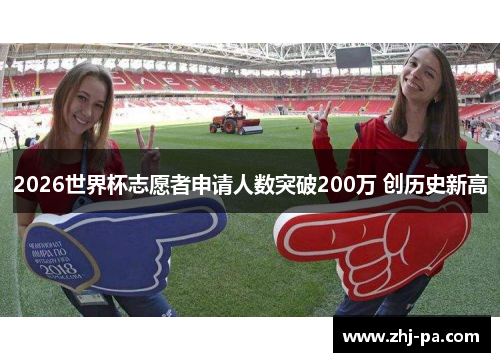 2026世界杯志愿者申请人数突破200万 创历史新高