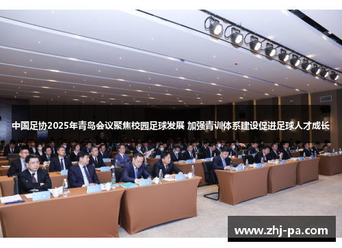 中国足协2025年青岛会议聚焦校园足球发展 加强青训体系建设促进足球人才成长 中国足协2025年青岛会议聚焦校园足球发展 加强青训体系建设促进足球人才成长