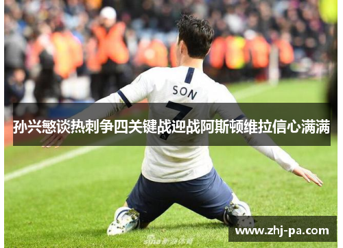 孙兴慜谈热刺争四关键战迎战阿斯顿维拉信心满满