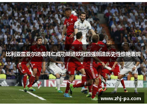 比利亚雷亚尔逆袭拜仁成功挺进欧冠四强创造历史性惊艳表现 比利亚雷亚尔逆袭拜仁成功挺进欧冠四强创造历史性惊艳表现