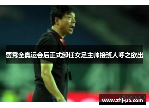 贾秀全奥运会后正式卸任女足主帅接班人呼之欲出 贾秀全奥运会后正式卸任女足主帅接班人呼之欲出