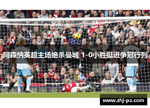 阿森纳英超主场绝杀曼城 1-0小胜挺进争冠行列