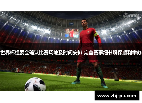 世界杯组委会确认比赛场地及时间安排 完善赛事细节确保顺利举办