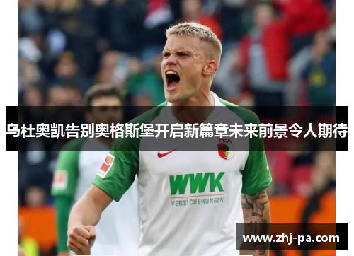 乌杜奥凯告别奥格斯堡开启新篇章未来前景令人期待 乌杜奥凯告别奥格斯堡开启新篇章未来前景令人期待